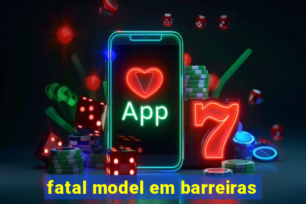 fatal model em barreiras